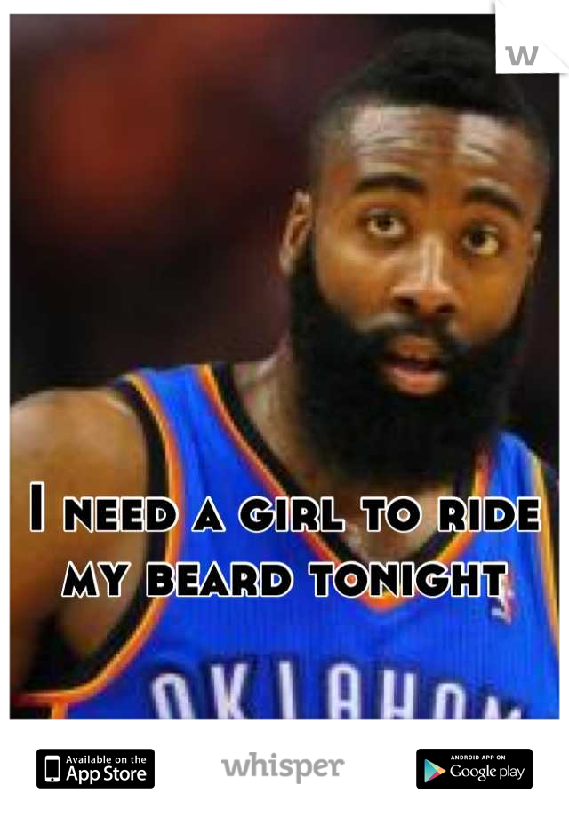 I need a girl to ride my beard tonight