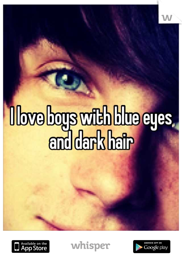 I love boys with blue eyes and dark hair