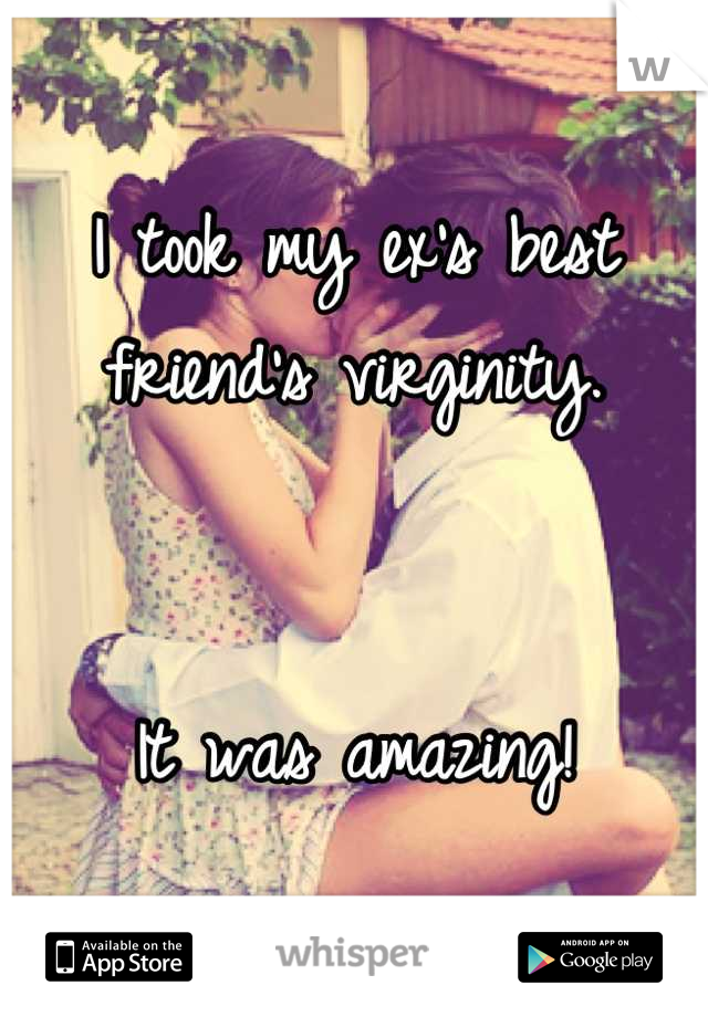 I took my ex's best friend's virginity.


It was amazing!