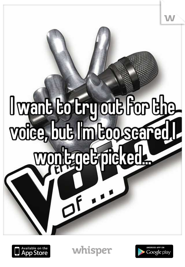 I want to try out for the voice, but I'm too scared I won't get picked...