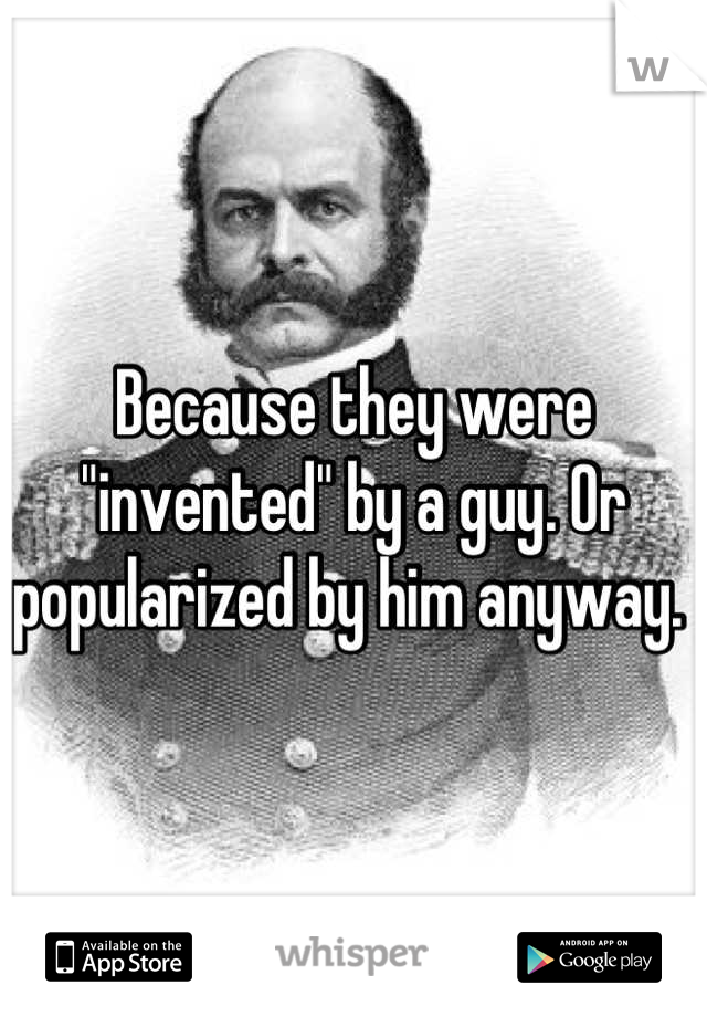 Because they were "invented" by a guy. Or popularized by him anyway. 