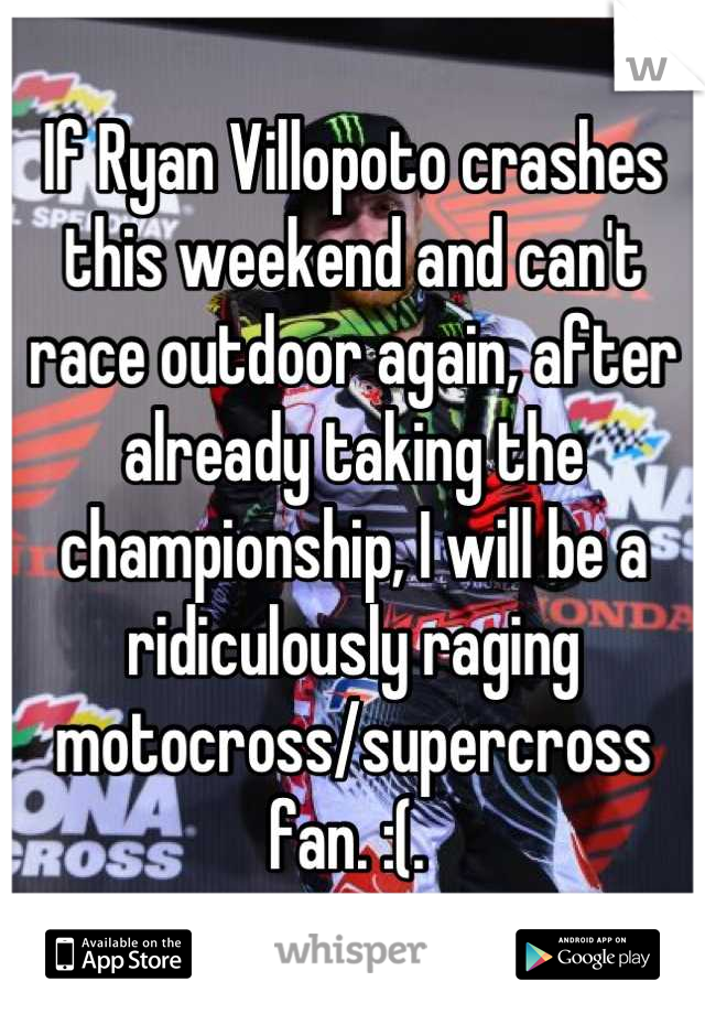 If Ryan Villopoto crashes this weekend and can't race outdoor again, after already taking the championship, I will be a ridiculously raging motocross/supercross fan. :(. 