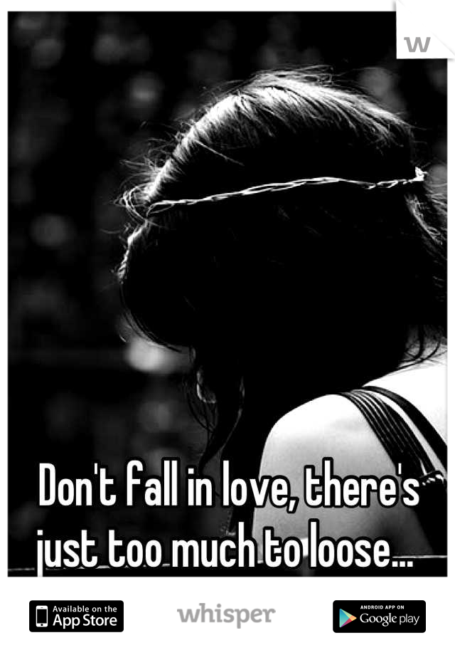 Don't fall in love, there's just too much to loose... 