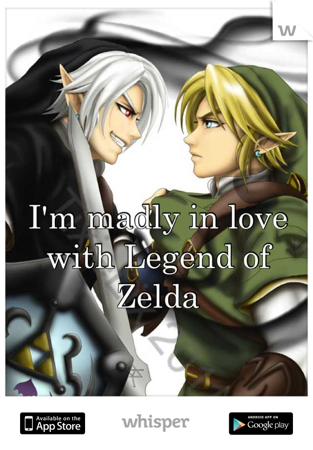 I'm madly in love with Legend of Zelda