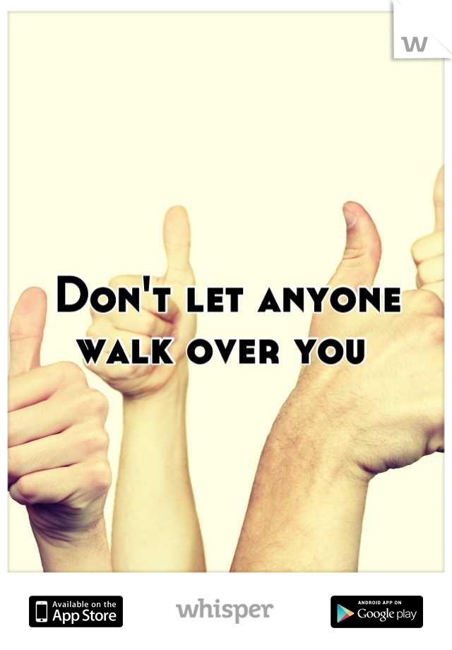 Don't let anyone walk over you 