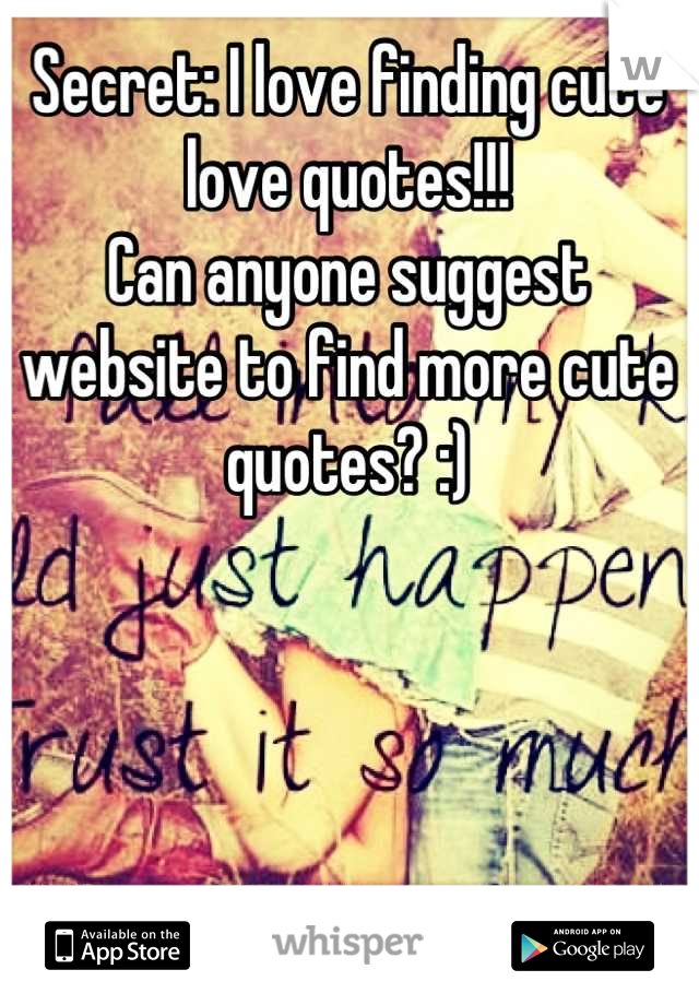 Secret: I love finding cute love quotes!!!
Can anyone suggest website to find more cute quotes? :)