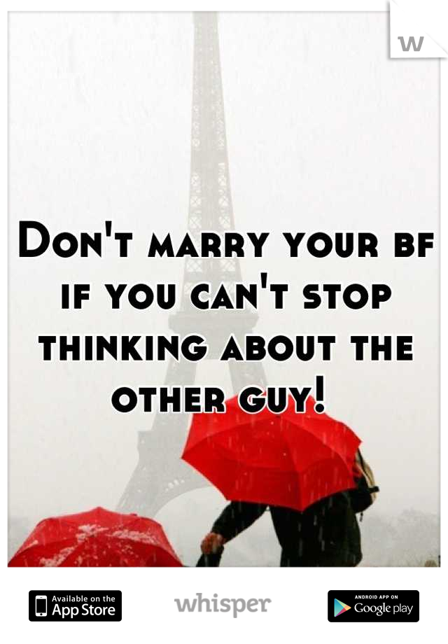 Don't marry your bf if you can't stop thinking about the other guy! 