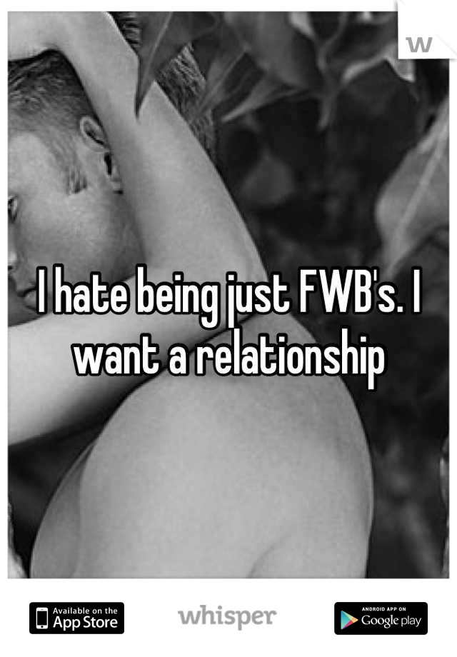 I hate being just FWB's. I want a relationship