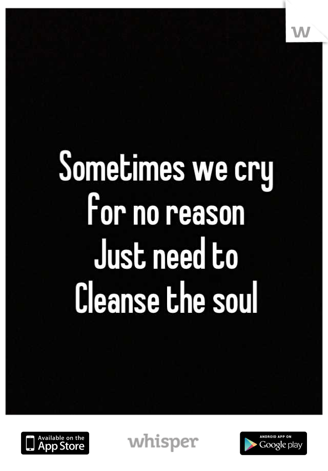 Sometimes we cry 
for no reason
Just need to 
Cleanse the soul