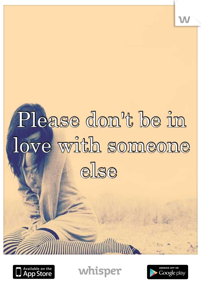 Please don't be in love with someone else 