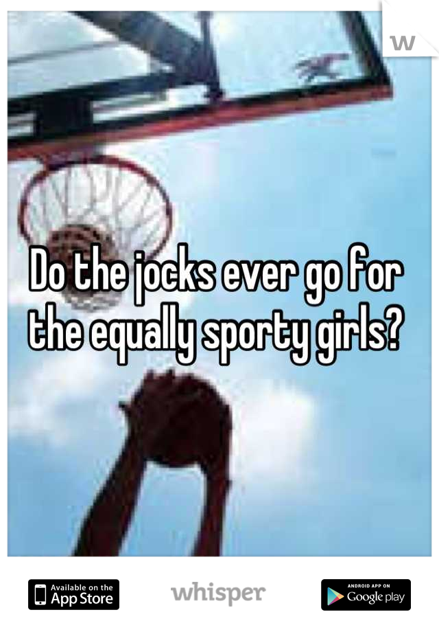 Do the jocks ever go for the equally sporty girls?
