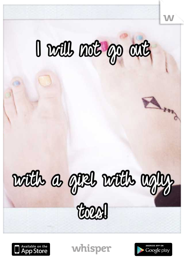 I will not go out



with a girl with ugly toes!