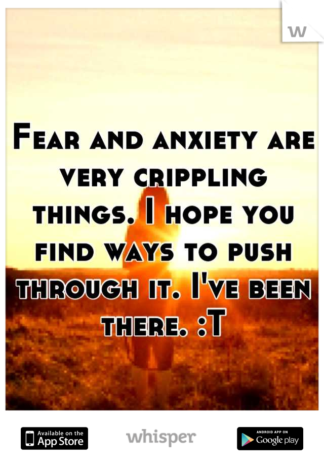 Fear and anxiety are very crippling things. I hope you find ways to push through it. I've been there. :T