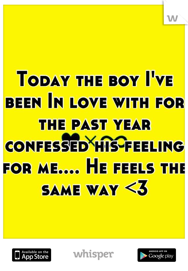 Today the boy I've been In love with for the past year confessed his feeling for me.... He feels the same way <3