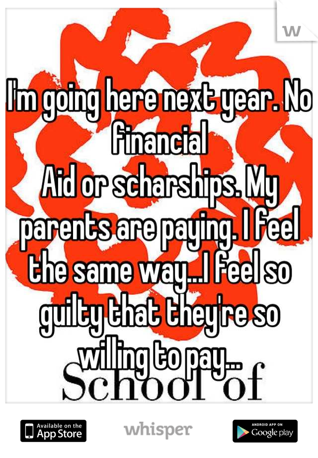 I'm going here next year. No financial
Aid or scharships. My parents are paying. I feel the same way...I feel so guilty that they're so willing to pay...