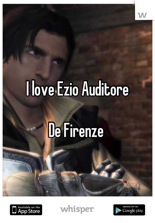 I love Ezio Auditore 

De Firenze 