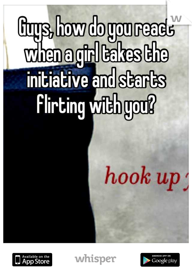 Guys, how do you react when a girl takes the initiative and starts flirting with you?