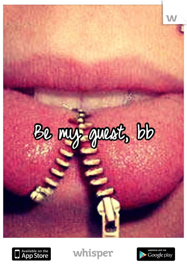 Be my guest, bb