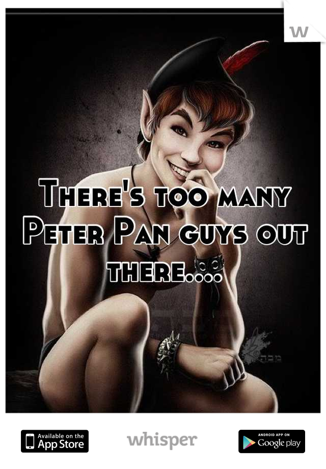 There's too many Peter Pan guys out there....