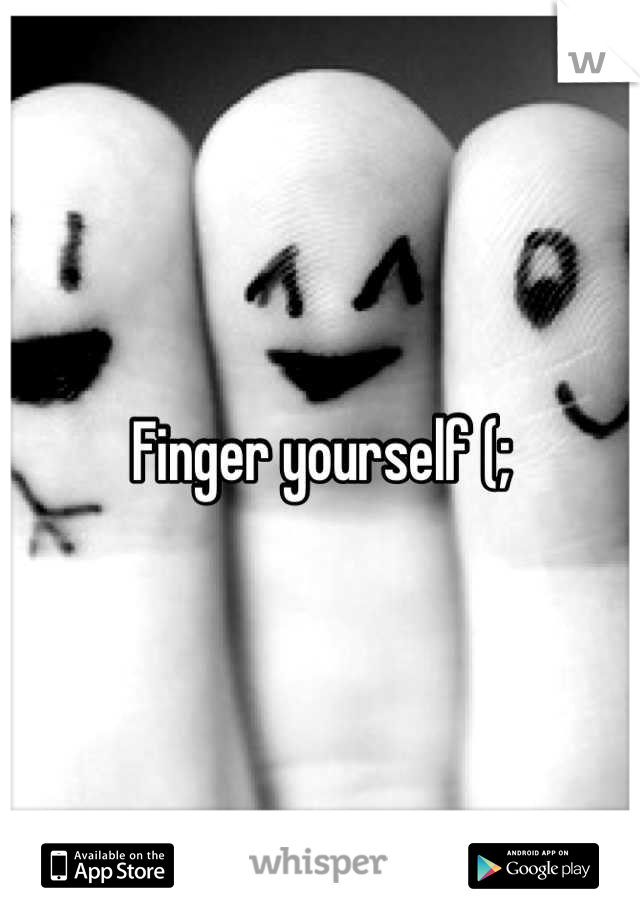 Finger yourself (;