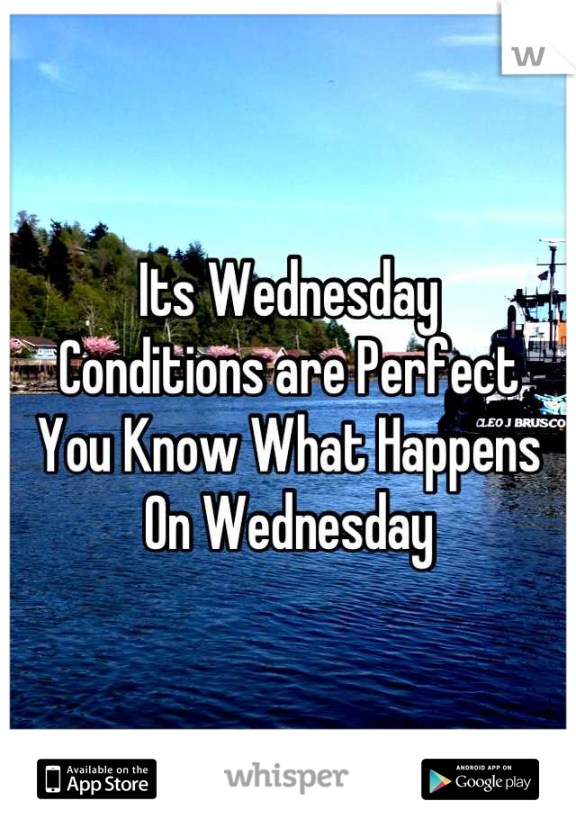 Its Wednesday 
Conditions are Perfect
You Know What Happens 
On Wednesday