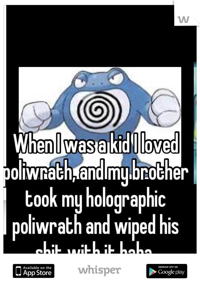 When I was a kid I loved poliwrath, and my brother took my holographic poliwrath and wiped his shit with it haha 