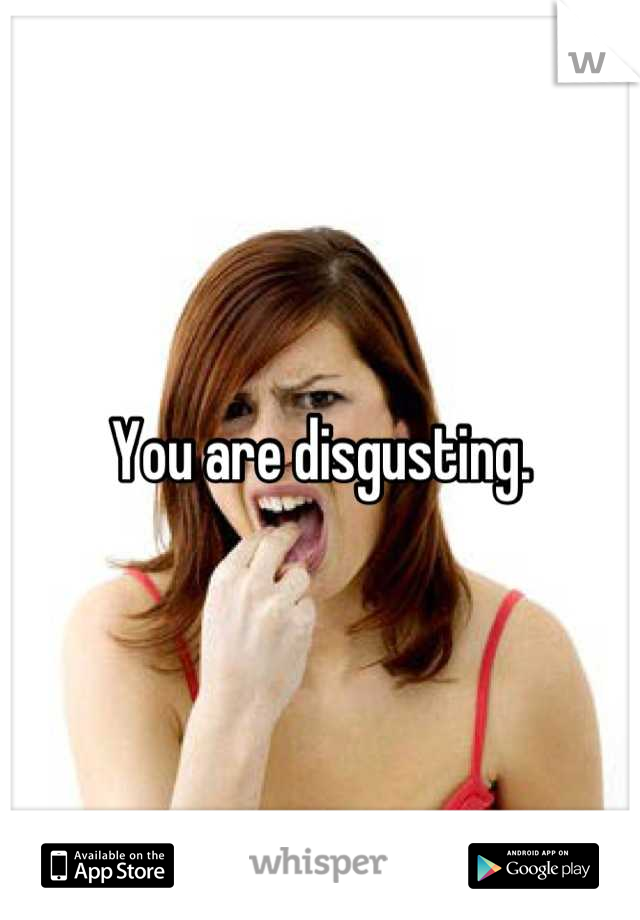 You are disgusting.