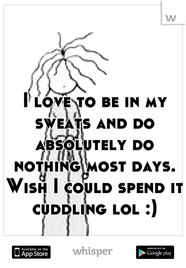 I love to be in my sweats and do absolutely do nothing most days. Wish I could spend it cuddling lol :)
