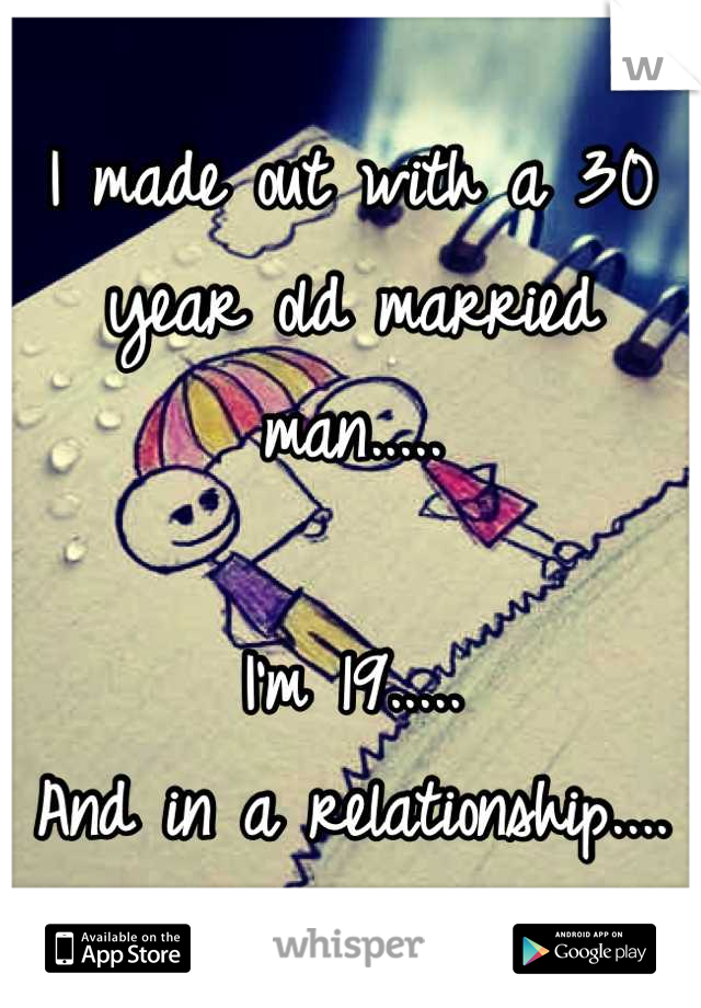 I made out with a 30 year old married man.....

I'm 19.....
And in a relationship....