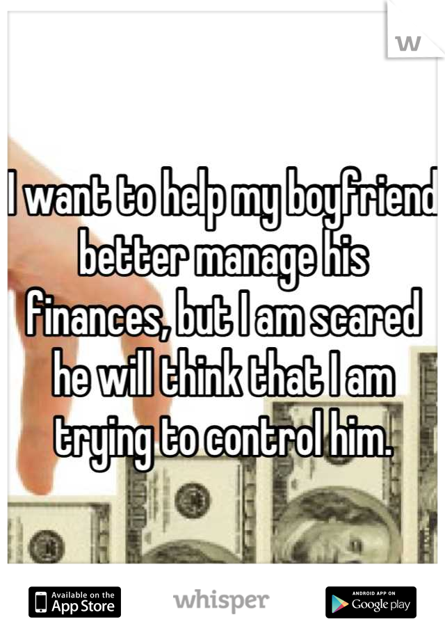 I want to help my boyfriend better manage his finances, but I am scared he will think that I am trying to control him.