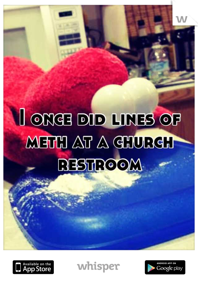 I once did lines of meth at a church restroom
