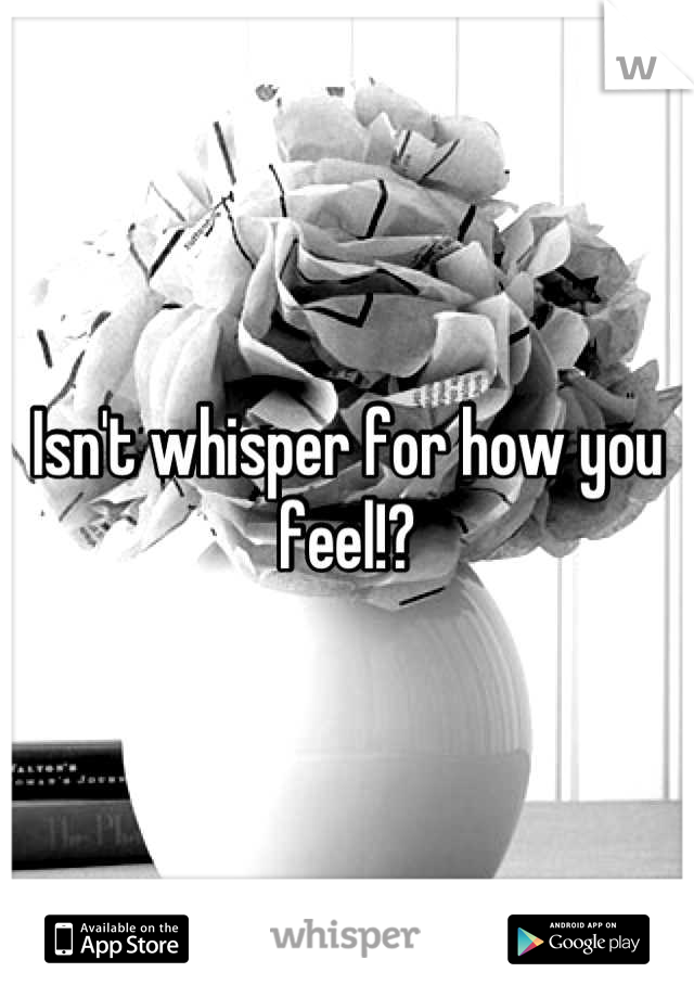 Isn't whisper for how you feel!?
