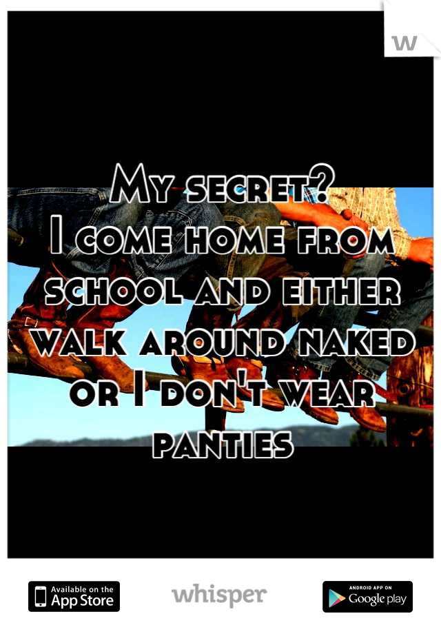 My secret? 
I come home from school and either walk around naked or I don't wear panties
