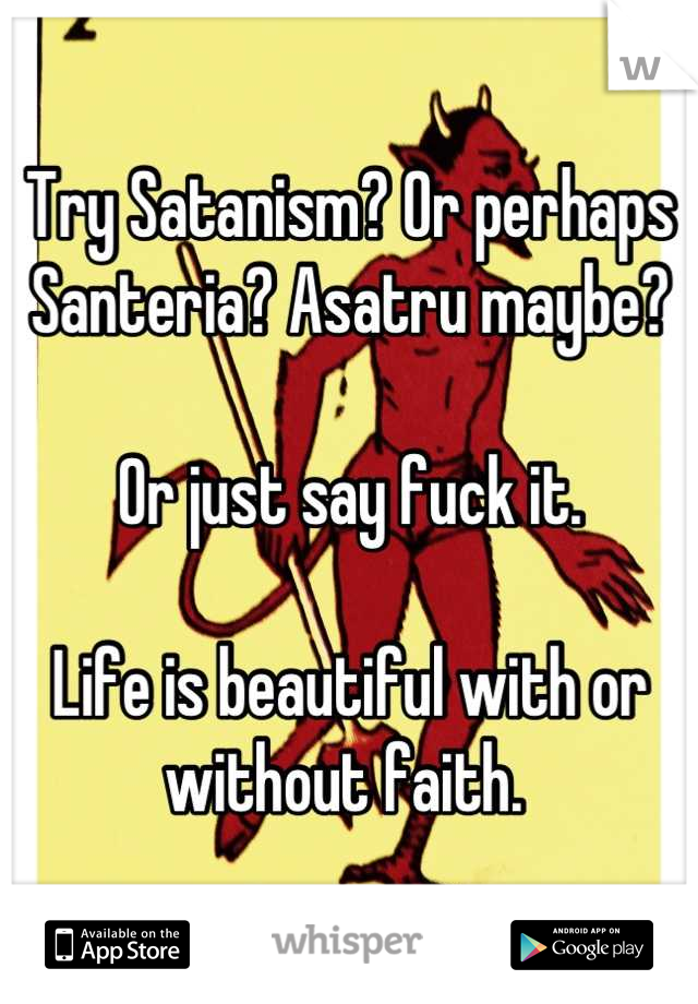 Try Satanism? Or perhaps Santeria? Asatru maybe? 

Or just say fuck it. 

Life is beautiful with or without faith. 