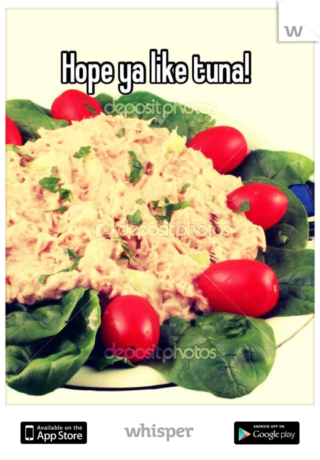 Hope ya like tuna!