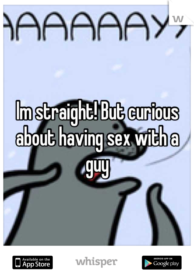 Im straight! But curious about having sex with a guy