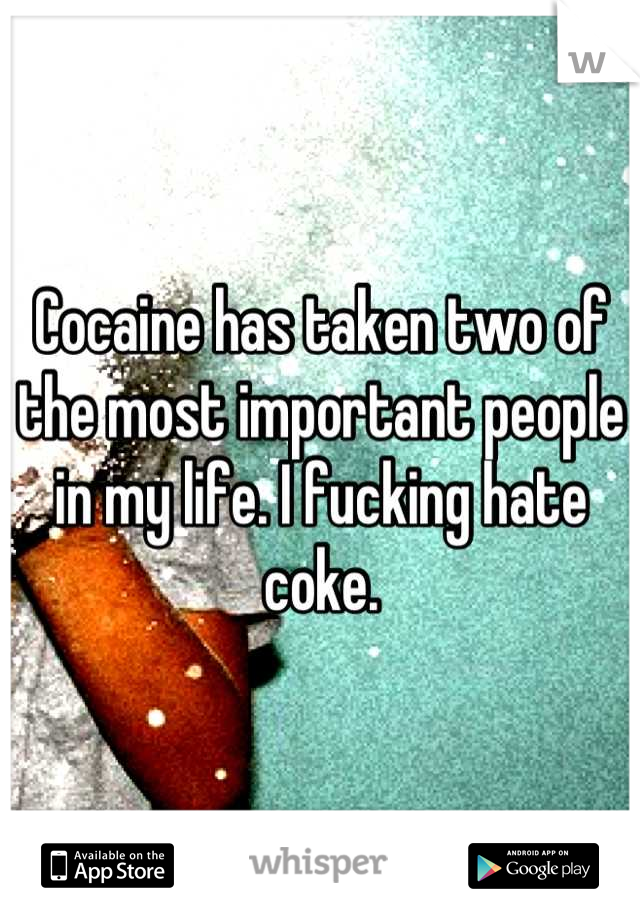 Cocaine has taken two of the most important people in my life. I fucking hate coke.