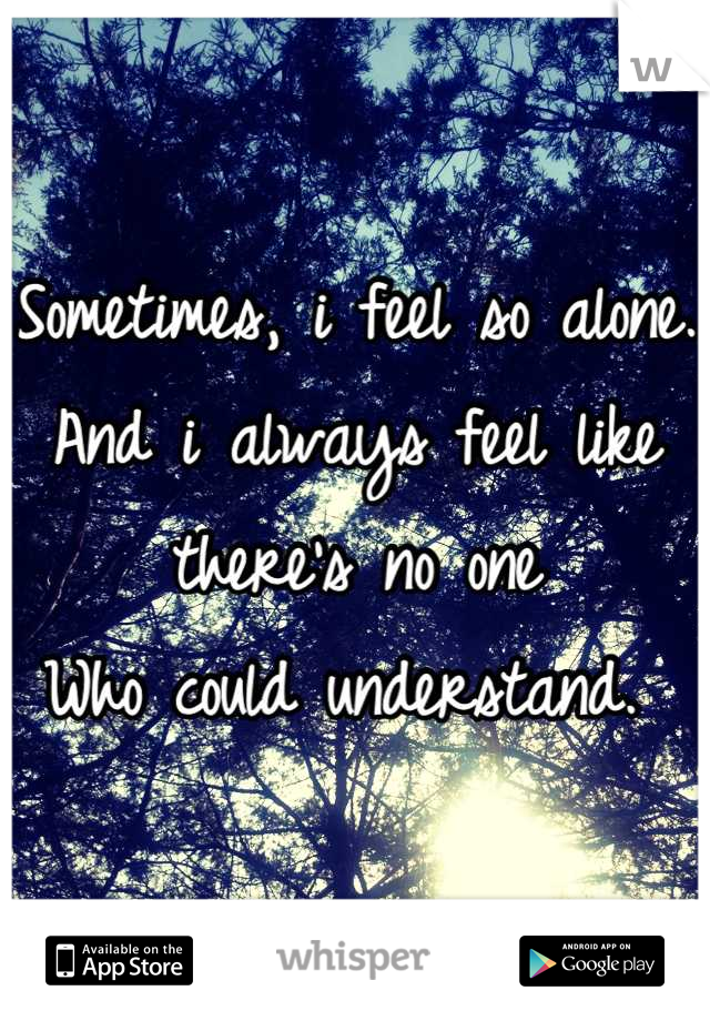 Sometimes, i feel so alone.
And i always feel like there's no one
Who could understand. 