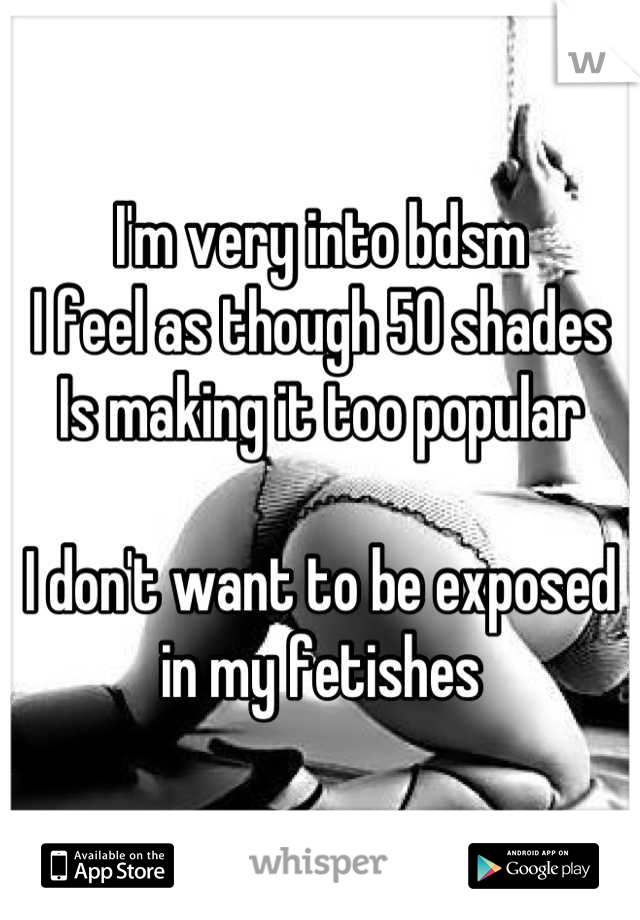 I'm very into bdsm
I feel as though 50 shades
Is making it too popular

I don't want to be exposed in my fetishes