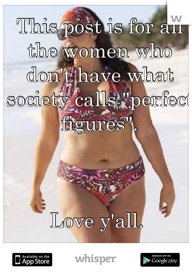 This post is for all the women who don't have what society calls "perfect figures".



Love y'all. 