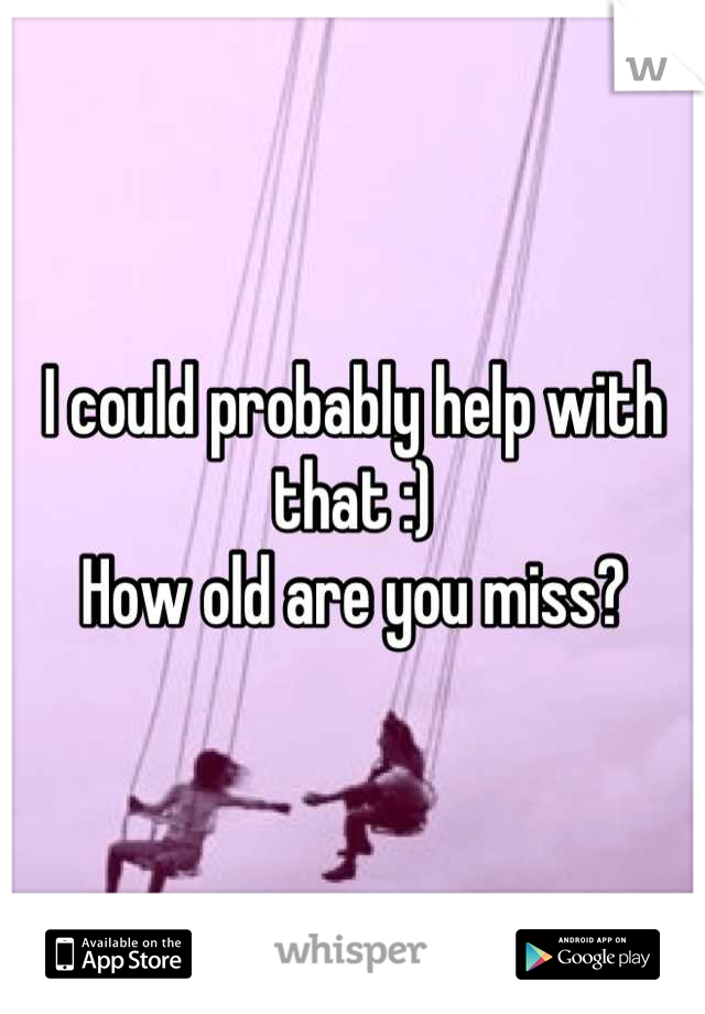 I could probably help with that :)
How old are you miss?