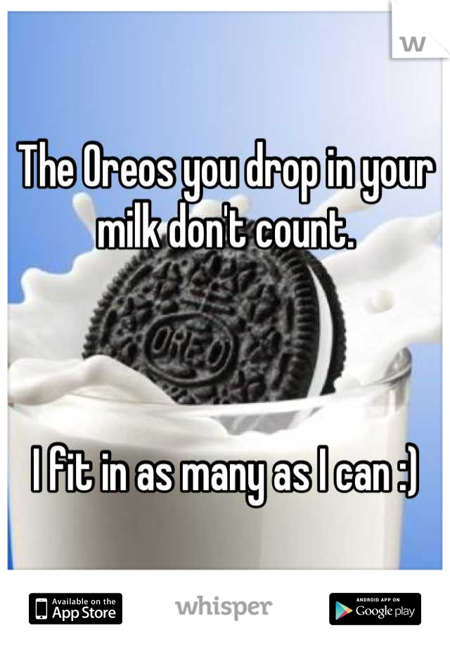 The Oreos you drop in your milk don't count.



I fit in as many as I can :)