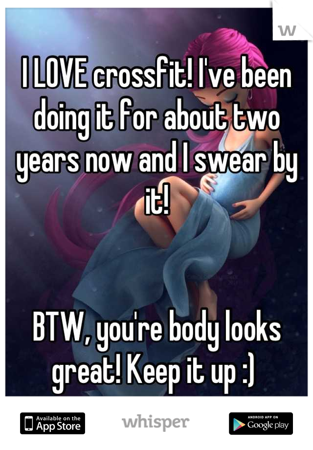 I LOVE crossfit! I've been doing it for about two years now and I swear by it! 


BTW, you're body looks great! Keep it up :) 