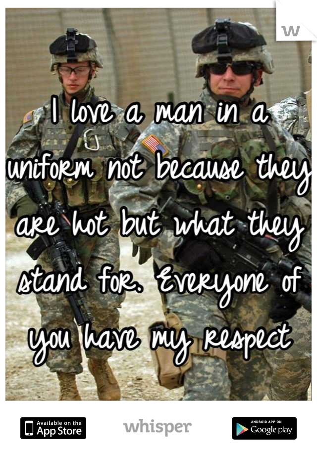 I love a man in a uniform not because they are hot but what they stand for. Everyone of you have my respect
