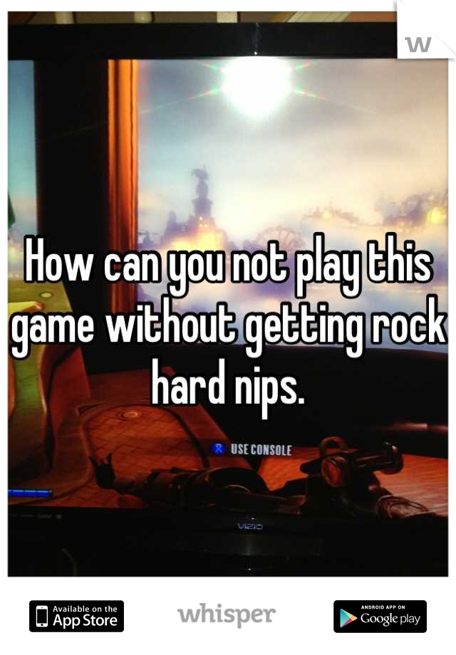 How can you not play this game without getting rock hard nips.