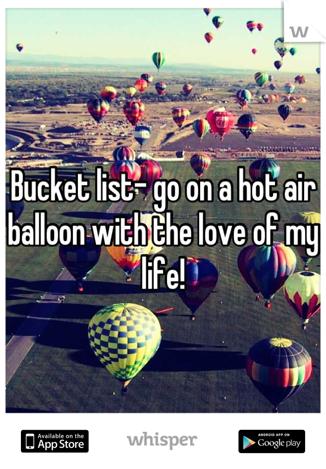 Bucket list- go on a hot air balloon with the love of my life!