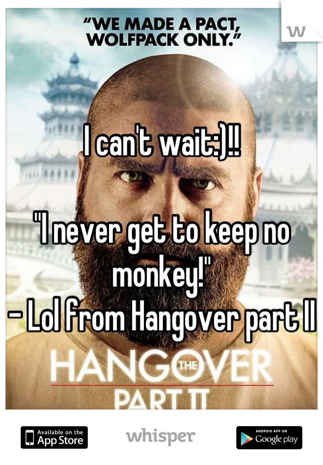 I can't wait:)!!
 
"I never get to keep no monkey!"
- Lol from Hangover part II
