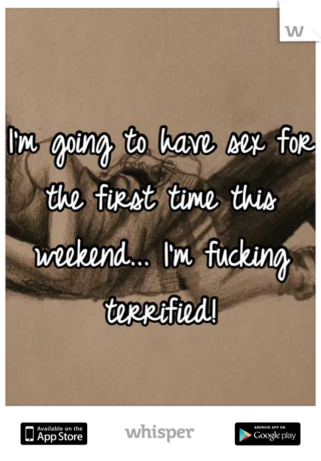 I'm going to have sex for the first time this weekend... I'm fucking terrified!