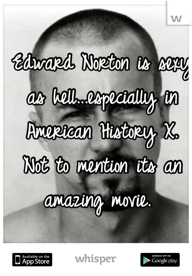 Edward Norton is sexy as hell...especially in American History X.   Not to mention its an amazing movie. 