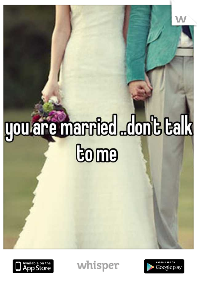you are married ..don't talk to me 